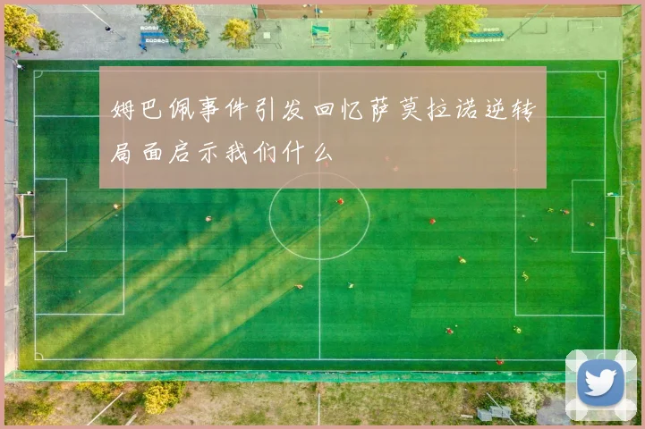 姆巴佩事件引发回忆萨莫拉诺逆转局面启示我们什么