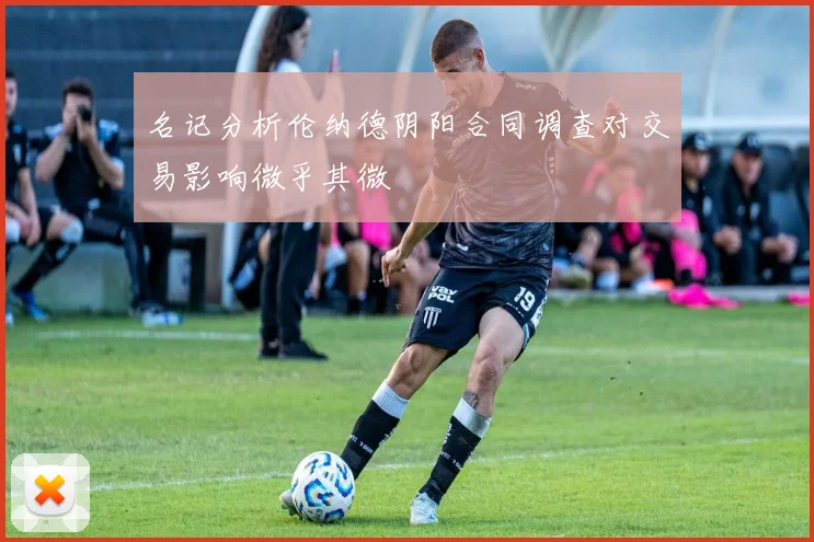 名记分析伦纳德阴阳合同调查对交易影响微乎其微