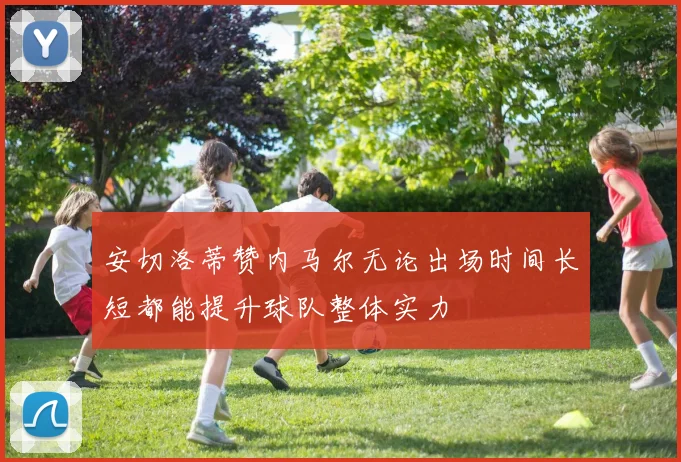 安切洛蒂赞内马尔无论出场时间长短都能提升球队整体实力