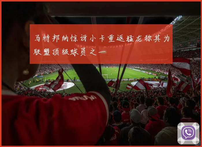 马特邦纳惊讶小卡重返猛龙称其为联盟顶级球员之一