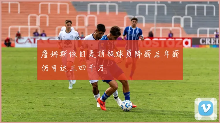 詹姆斯依旧是顶级球员降薪后年薪仍可达三四千万