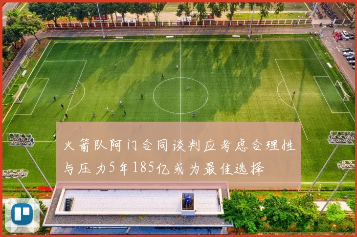 火箭队阿门合同谈判应考虑合理性与压力5年185亿或为最佳选择