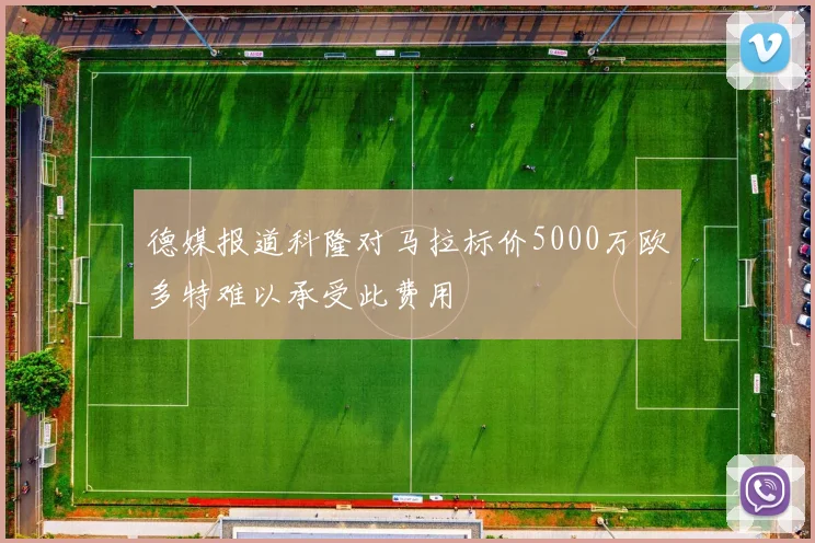 德媒报道科隆对马拉标价5000万欧多特难以承受此费用