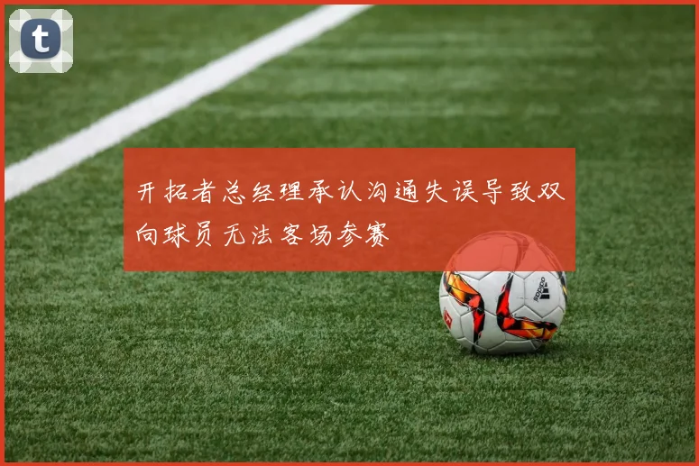 开拓者总经理承认沟通失误导致双向球员无法客场参赛