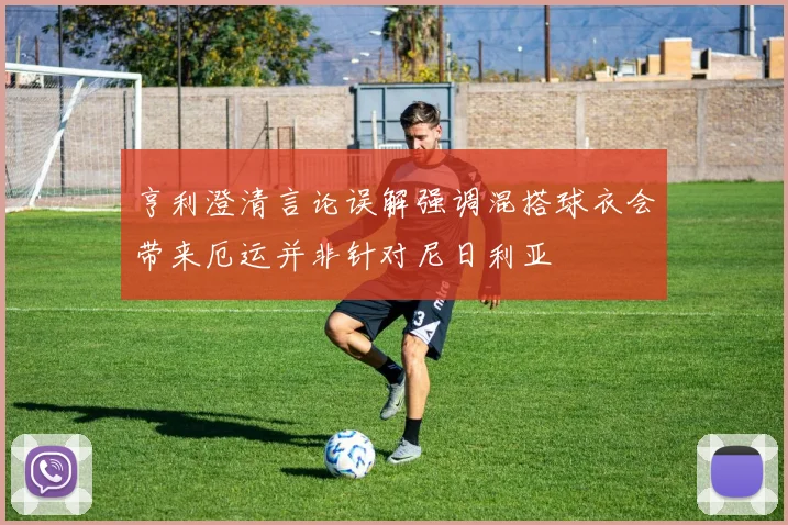 亨利澄清言论误解强调混搭球衣会带来厄运并非针对尼日利亚