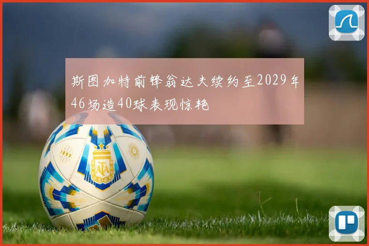 斯图加特前锋翁达夫续约至2029年46场造40球表现惊艳
