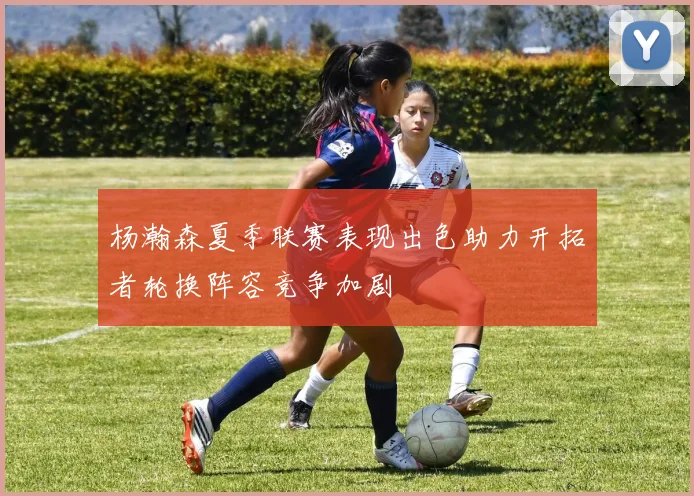 杨瀚森夏季联赛表现出色助力开拓者轮换阵容竞争加剧