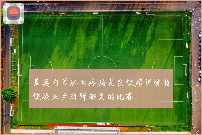 莱奥内因肌肉疼痛复发缺席训练将缺战米兰对阵都灵的比赛