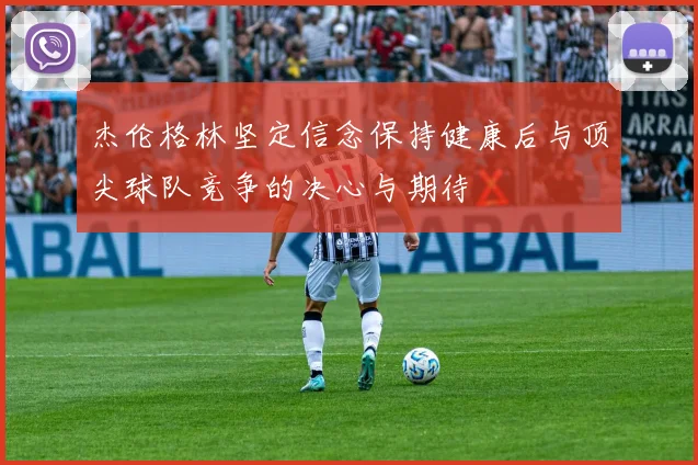杰伦格林坚定信念保持健康后与顶尖球队竞争的决心与期待