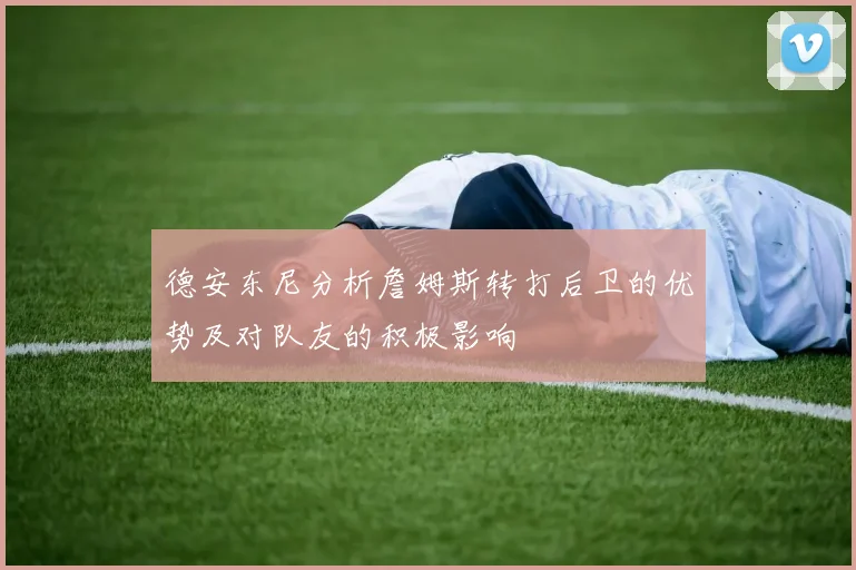 德安东尼分析詹姆斯转打后卫的优势及对队友的积极影响